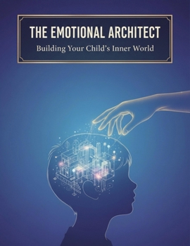 The Emotional Architect: Building Your Child'S Inner World