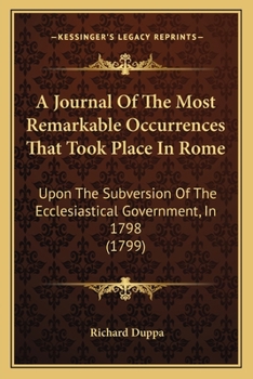 Paperback A Journal Of The Most Remarkable Occurrences That Took Place In Rome: Upon The Subversion Of The Ecclesiastical Government, In 1798 (1799) Book