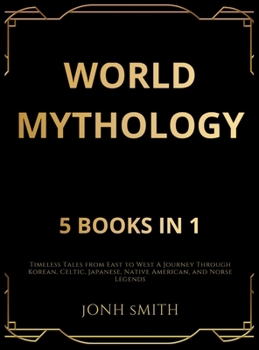 World Mythology: Timeless Tales from East to West A Journey Through Korean, Celtic, Japanese, Native American, and Norse Legends