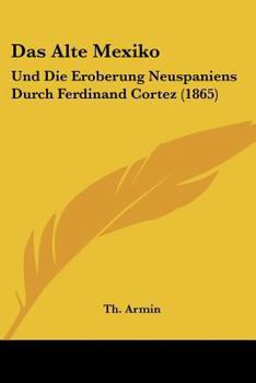 Paperback Das Alte Mexiko: Und Die Eroberung Neuspaniens Durch Ferdinand Cortez (1865) [German] Book