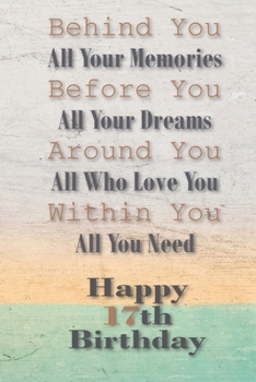 Behind You All Your Memories Before You All Your Dreams: Happy 17th Birthday: 17th Birthday Gift / Journal / Notebook / Diary / Unique Greeting Card Alternative
