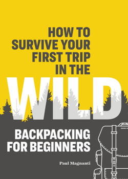 Paperback How to Survive Your First Trip in the Wild: Backpacking for Beginners Book