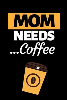 Mom Needs Coffee: Cute Mom Notebook/Journal (6” X 9”) Best Mother Gift Idea For Birthday Or Christmas