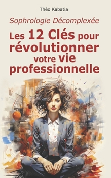 Paperback Sophrologie Décomplexée: Les 12 Clés pour Révolutionner Votre Vie Professionnelle [French] Book