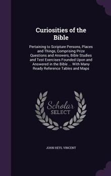 Hardcover Curiosities of the Bible: Pertaining to Scripture Persons, Places and Things, Comprising Prize Questions and Answers, Bible Studies and Test Exe Book