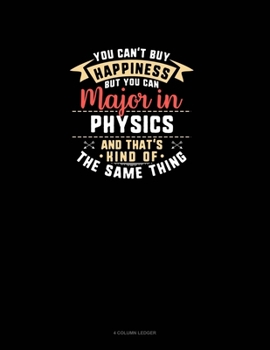 Paperback You Can't Buy Happiness But You Can Major In Physics and That's Kind Of The Same Thing: 4 Column Ledger Book