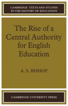 The Rise of a Central Authority for English Education (Cambridge Texts and Studies in the History of Education) - Book  of the Cambridge Texts and Studies in the History of Education