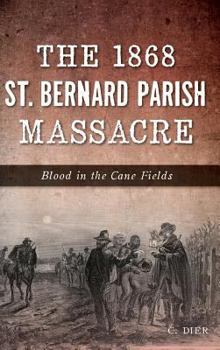 Hardcover The 1868 St. Bernard Parish Massacre: Blood in the Cane Fields Book