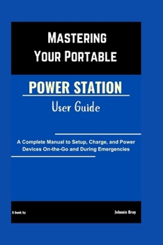 Paperback Mastering Your Portable Power Station User Guide: A Complete Manual to Setup, Charge, and Power Devices On-the-Go and During Emergencies Book