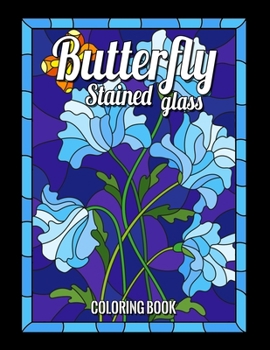 BUTTERFLY STAINED GLASS COLORING BOOK: animals, Nature and Landscapes and many more for anyone who loves Antiques & Collectibles, with 55 Beautiful Flowers Designs for Relaxation and Stress Relief