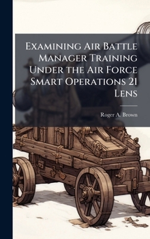 Hardcover Examining Air Battle Manager Training Under the Air Force Smart Operations 21 Lens Book