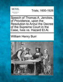 Paperback Speech of Thomas A. Jenckes, of Providence, Upon the Resolution to Annul the Decree of the Supreme Court in the Case, Ives vs. Hazard Et Al. Book