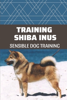 Paperback Training Shiba Inus: Sensible Dog Training: How To Train Your Dog Book