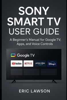 Paperback Sony Smart TV User Guide: A Beginner's Manual for Google TV, Apps, and Voice Controls Book