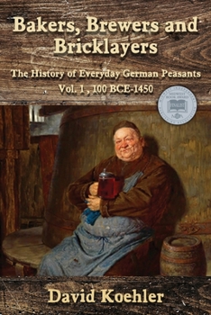 Paperback Bakers, Brewers and Bricklayers: The History of Everyday German Peasants, Vol. 1, 100 BCE-1450 Book