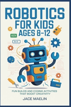 Paperback Robotics for Kids Ages 8-12: Fun Builds and Coding Activities That Boost Creativity Book