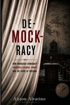 DE-MOCK-RACY: How Premature Democracy Preserve Colonial Power & The Farce of Freedom (Freedom Not Included)
