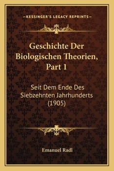Geschichte Der Biologischen Theorien, Part 1: Seit Dem Ende Des Siebzehnten Jahrhunderts (1905)