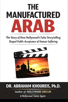 THE MANUFACTURED ARAB: The Story of How Hollywood’s False Storytelling Shaped Public Acceptance of Human Suffering