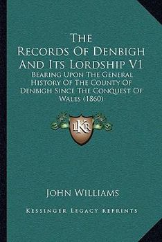 Paperback The Records Of Denbigh And Its Lordship V1: Bearing Upon The General History Of The County Of Denbigh Since The Conquest Of Wales (1860) Book