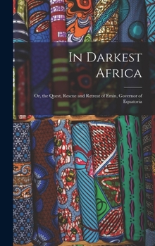 Hardcover In Darkest Africa: Or, the Quest, Rescue and Retreat of Emin, Governor of Equatoria Book