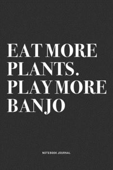 Paperback Eat More Plants. Play More Banjo: A 6x9 Inch Diary Notebook Journal With A Bold Text Font Slogan On A Matte Cover and 120 Blank Lined Pages Makes A Gr Book