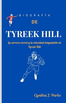 BIOGRAFÍA DE TYREEK HILL: La carrera récord y la velocidad inigualable de Tyreek Hill (Spanish Edition)