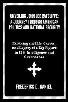 Paperback Unveiling John Lee Ratcliffe: A Journey Through American Politics and National Security: Exploring the Life, Career and Legacy of a Key Figure in U. Book