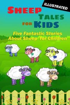 Sheep Tales for Kids: Five Fantastic Short Stories about Sheep for Children (Illustrated)