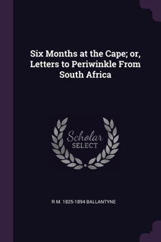 Paperback Six Months at the Cape; or, Letters to Periwinkle From South Africa Book