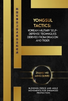 Yongsul Tactics: Korean Military Self-Defense Techniques Derived from Dragon and Tiger: Blending Fierce and Agile Movements for Enhanced Protection ... Arts: A Comprehensive Decade-Long Guide)
