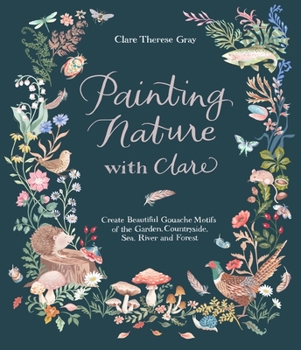 Paperback Painting Nature with Clare: Create Beautiful Gouache Motifs of the Garden, Countryside, Sea, River and Forest Book