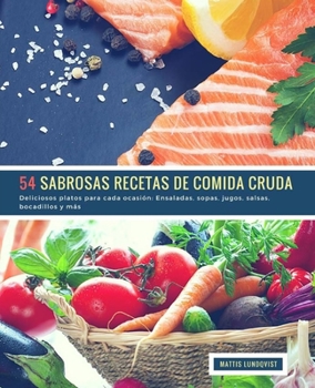 54 Sabrosas Recetas de Comida Cruda: Deliciosos platos para cada ocasi�n: Ensaladas, sopas, jugos, salsas, bocadillos y m�s