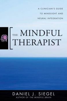 Hardcover The Mindful Therapist: A Clinician's Guide to Mindsight and Neural Integration Book