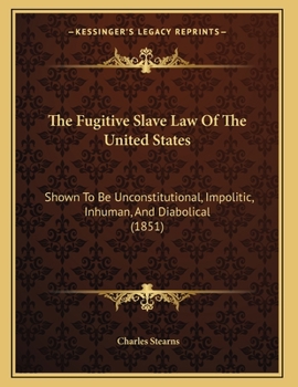Paperback The Fugitive Slave Law Of The United States: Shown To Be Unconstitutional, Impolitic, Inhuman, And Diabolical (1851) Book
