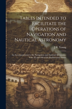 Paperback Tables Intended to Facilitate the Operations of Navigation and Nautical Astronomy; an Accompaniment to the Navigation and Nautical Astronomy, Vols. 99 Book