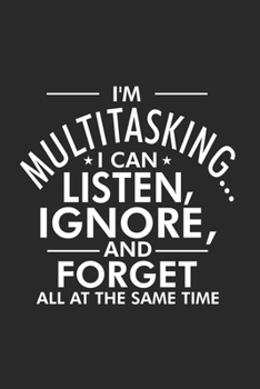 I'm Multitasking... I Can Listen, Ignore, and Forget All At The Same Time: Productivity Planner, Daily Organizer, Sarcastic Notebook For Work, Office Humor, Gag Journal For Colleagues, Co-Workers, Bos