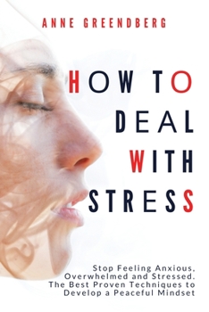 Paperback How to Deal With Stress: Stop Feeling Anxious, Overwhelmed and Stressed. The Best Proven Techniques to Develop a Peaceful Mindset Book