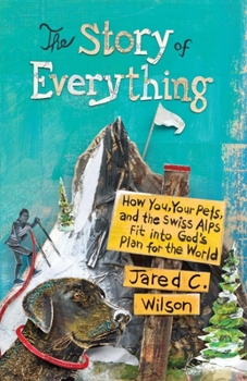 Paperback The Story of Everything: How You, Your Pets, and the Swiss Alps Fit Into God's Plan for the World Book