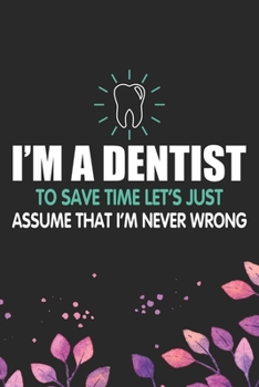 Paperback I'm A Dentist To Save Time Let's Just Assume That I'm Never Wrong: Cool Dental Journal Notebook - Dental Hygienist Journal Gifts - Funny Dental Studen Book