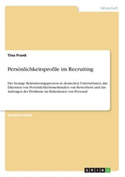 Paperback Pers?nlichkeitsprofile im Recruiting: Der heutige Rekrutierungsprozess in deutschen Unternehmen, das Erkennen von Pers?nlichkeitsmerkmalen von Bewerbe [German] Book