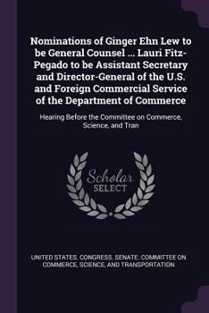 Nominations of Ginger Ehn Lew to Be General Counsel ... Lauri Fitz-Pegado to Be Assistant Secretary and Director-General of the U.S. and Foreign Commercial Service of the Department of Commerce: Heari