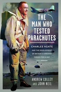 Hardcover The Man Who Tested Parachutes: Charles Agate and the Development of Britain's Airborne Forces for D-Day and Arnhem Book