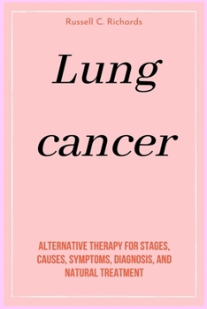 Lung cancer: Alternative therapy for Stages, causes, symptoms, diagnosis, and natural treatment