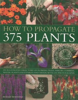Paperback How to Propagate 375 Plants: An Illustrated Directory of Flowers, Trees, Shrubs, Climbers, Water Plants, Vegetables and Herbs, with 650 Photographs Book