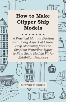 Paperback How to Make Clipper Ship Models - A Practical Manual Dealing with Every Aspect of Clipper Ship Modelling from the Simplest Waterline Types to Fine Sca Book