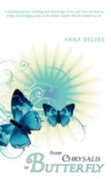 From Chrysalis to Butterfly: A Personal Journey Revealing How Knowledge of Our Past Lives Can Heal Us Today and Divulging Some of the Hidden Depths