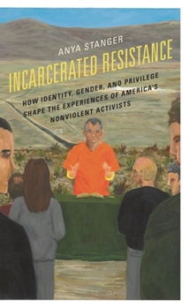 Hardcover Incarcerated Resistance: How Identity, Gender, and Privilege Shape the Experiences of America's Nonviolent Activists Book