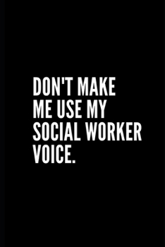 DON'T MAKE ME USE MY SOCIAL WORKER VOICE: 6x9 Lined Notebook/Journal/Diary , 100 pages, Sarcastic, Humor Journal, original gift For ... diary for the office desk, employees, boss