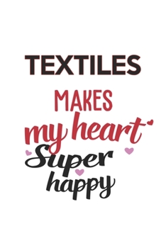 Textiles Makes My Heart Super Happy  Textiles Lovers Textiles Obsessed Notebook A beautiful: Lined Notebook / Journal Gift, , 120 Pages, 6 x 9 inches ... Lover, Personalized Journal, Customized Jo